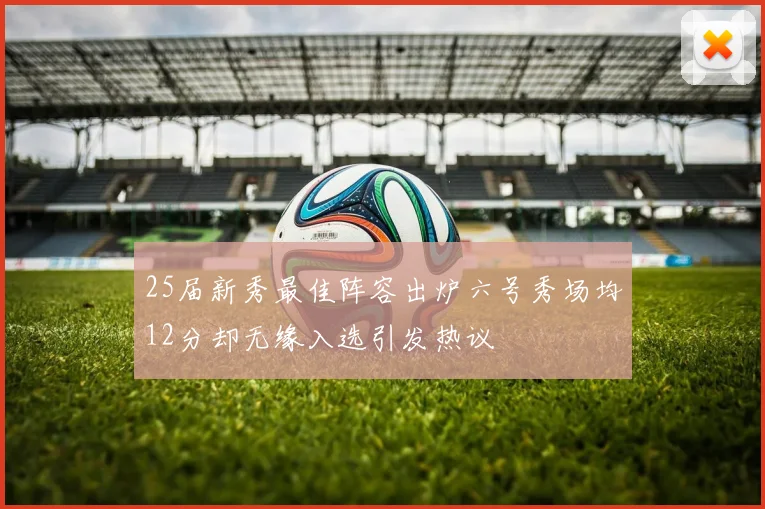 25届新秀最佳阵容出炉六号秀场均12分却无缘入选引发热议