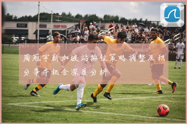 周冠宇新加坡站排位策略调整及积分争夺机会深度分析