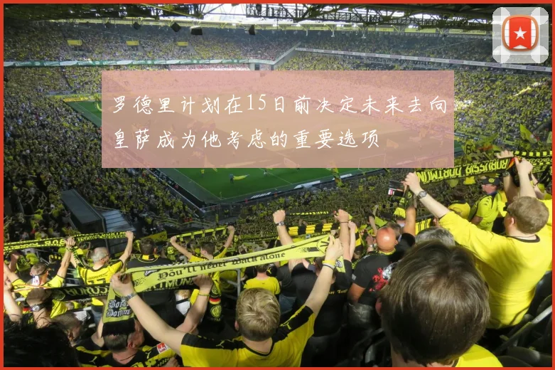罗德里计划在15日前决定未来去向皇萨成为他考虑的重要选项