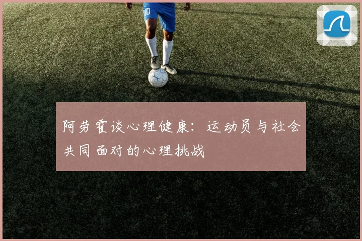 阿劳霍谈心理健康：运动员与社会共同面对的心理挑战