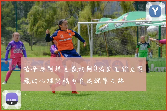 哈登与阿特金森的阿Q式发言背后隐藏的心理防线与自我挽尊之路