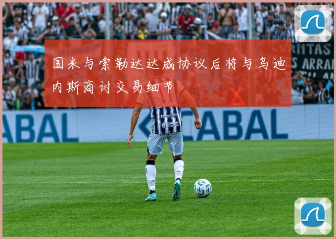 国米与索勒达达成协议后将与乌迪内斯商讨交易细节