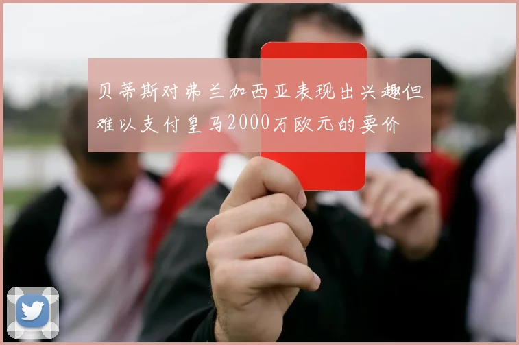 贝蒂斯对弗兰加西亚表现出兴趣但难以支付皇马2000万欧元的要价