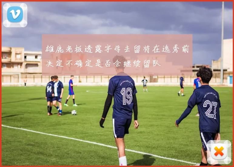 雄鹿老板透露字母去留将在选秀前决定不确定是否会继续留队