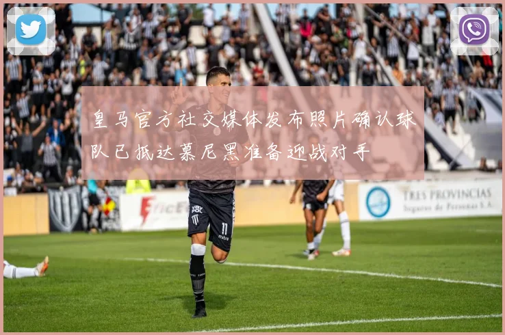 皇马官方社交媒体发布照片确认球队已抵达慕尼黑准备迎战对手